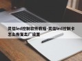 灵信led控制软件教程-灵信led控制卡怎么恢复出厂设置