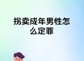 14岁男孩被多次转卖,14岁男孩被多次转卖会怎样