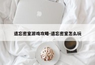 遗忘密室游戏攻略-遗忘密室怎么玩
