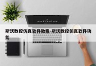 斯沃数控仿真软件教程-斯沃数控仿真软件功能