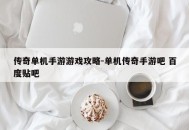 传奇单机手游游戏攻略-单机传奇手游吧 百度贴吧