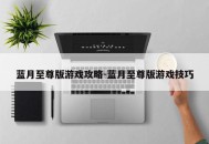 蓝月至尊版游戏攻略-蓝月至尊版游戏技巧