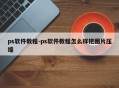 ps软件教程-ps软件教程怎么样把图片压缩