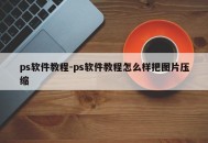 ps软件教程-ps软件教程怎么样把图片压缩
