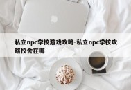 私立npc学校游戏攻略-私立npc学校攻略校舍在哪