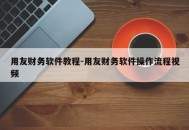 用友财务软件教程-用友财务软件操作流程视频