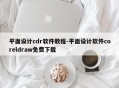平面设计cdr软件教程-平面设计软件coreldraw免费下载