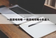 一路游戏攻略-一路游戏攻略小机器人