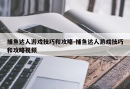 捕鱼达人游戏技巧和攻略-捕鱼达人游戏技巧和攻略视频