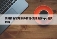 澳博商业管理软件教程-澳博集团app是真的吗