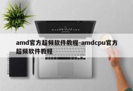 amd官方超频软件教程-amdcpu官方超频软件教程