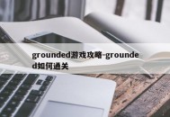 grounded游戏攻略-grounded如何通关