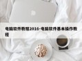 电脑软件教程2016-电脑软件基本操作教程