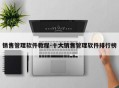 销售管理软件教程-十大销售管理软件排行榜