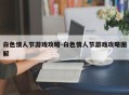 白色情人节游戏攻略-白色情人节游戏攻略图解