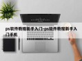 ps软件教程新手入门-ps软件教程新手入门手机