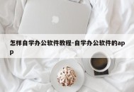 怎样自学办公软件教程-自学办公软件的app