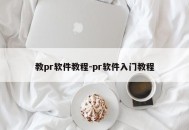 教pr软件教程-pr软件入门教程