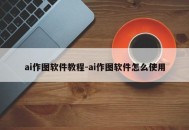 ai作图软件教程-ai作图软件怎么使用