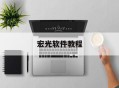 宏光软件教程,宏光软件教程图解