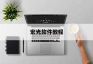 宏光软件教程,宏光软件教程图解