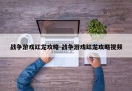 战争游戏红龙攻略-战争游戏红龙攻略视频