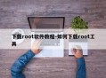 下载root软件教程-如何下载root工具