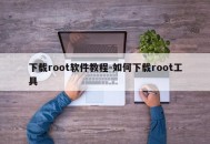 下载root软件教程-如何下载root工具