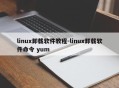 linux卸载软件教程-linux卸载软件命令 yum