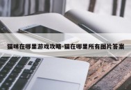 猫咪在哪里游戏攻略-猫在哪里所有图片答案