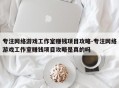 专注网络游戏工作室赚钱项目攻略-专注网络游戏工作室赚钱项目攻略是真的吗