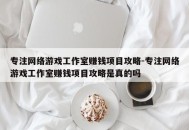 专注网络游戏工作室赚钱项目攻略-专注网络游戏工作室赚钱项目攻略是真的吗