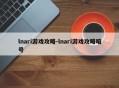 lnari游戏攻略-lnari游戏攻略暗号
