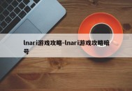 lnari游戏攻略-lnari游戏攻略暗号