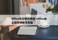 0ffice办公软件教程-office办公软件讲解及实操