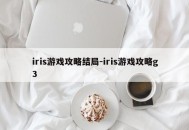 iris游戏攻略结局-iris游戏攻略g3