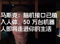 马斯克脑机接口进展,马斯克脑机接口终极目标是什么？