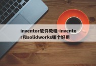 inventor软件教程-inventor和solidworks哪个好用