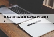野良犬2游戏攻略-野良犬游戏怎么解锁全cg
