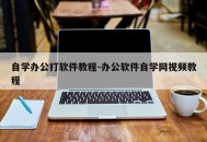 自学办公打软件教程-办公软件自学网视频教程