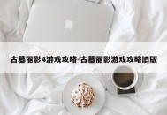 古墓丽影4游戏攻略-古墓丽影游戏攻略旧版