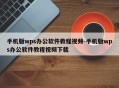 手机版wps办公软件教程视频-手机版wps办公软件教程视频下载
