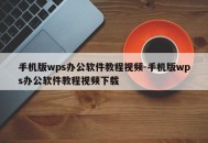 手机版wps办公软件教程视频-手机版wps办公软件教程视频下载