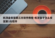 机顶盒安装第三方软件教程-机顶盒子怎么安装第3方软件