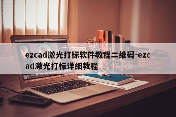 ezcad激光打标软件教程二维码-ezcad激光打标详细教程