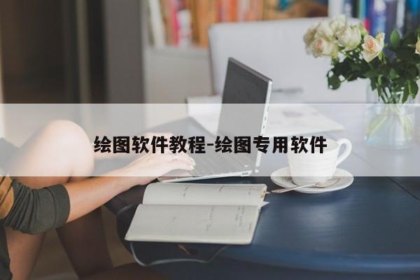 绘图软件教程-绘图专用软件