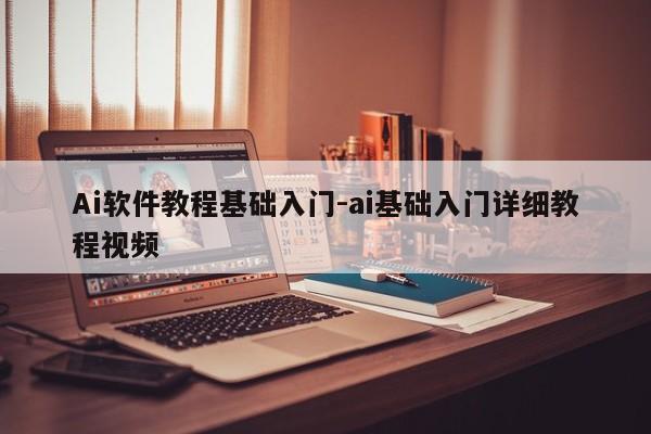 Ai软件教程基础入门-ai基础入门详细教程视频
