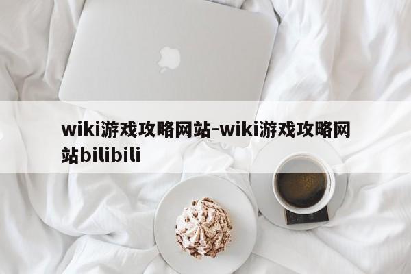 wiki游戏攻略网站-wiki游戏攻略网站bilibili